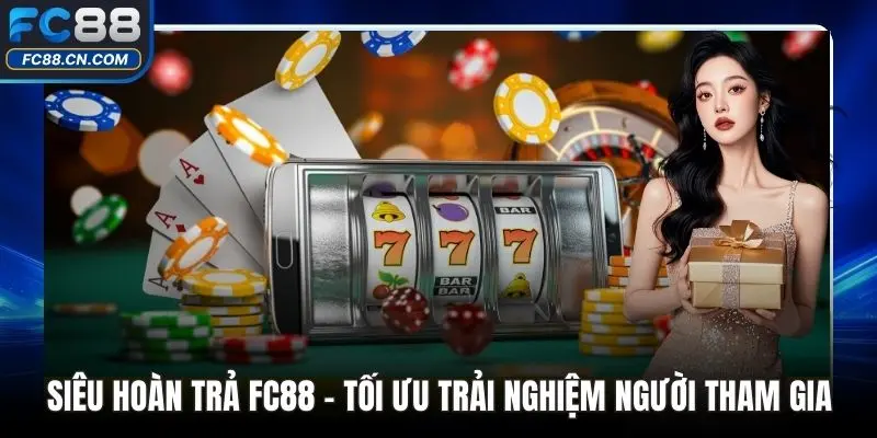 Siêu Hoàn Trả FC88 - Tối Ưu Trải Nghiệm Người Tham Gia